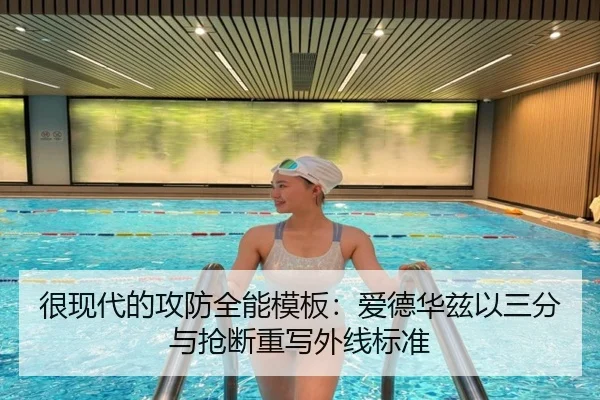 很现代的攻防全能模板：爱德华兹以三分与抢断重写外线标准